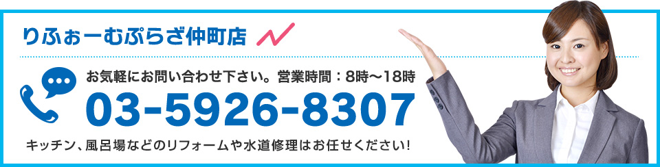 りふぉーむぷらざ仲町店 お気軽にお問い合わせ下さい。営業時間：8時～18時[03-5926-8307]キッチン、風呂場などのリフォームや水道修理はお任せください！